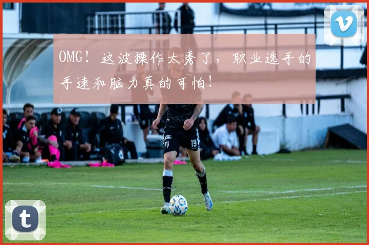 OMG！这波操作太秀了，职业选手的手速和脑力真的可怕！