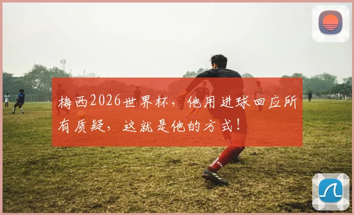 梅西2026世界杯，他用进球回应所有质疑，这就是他的方式！
