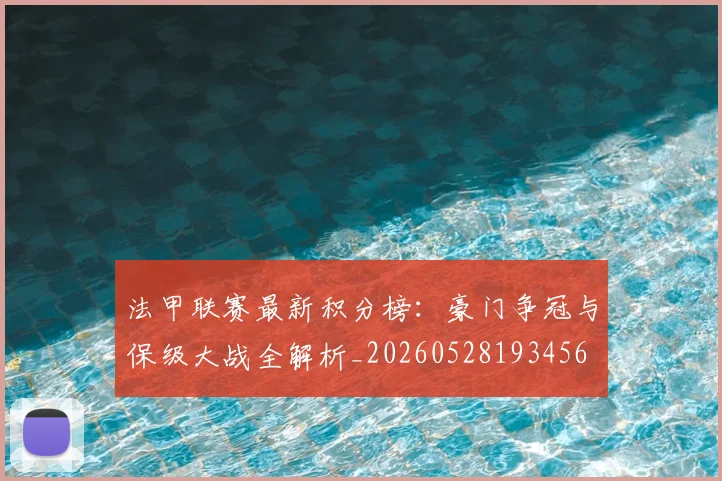 法甲联赛最新积分榜:豪门争冠与保级大战全解析_20260528193456