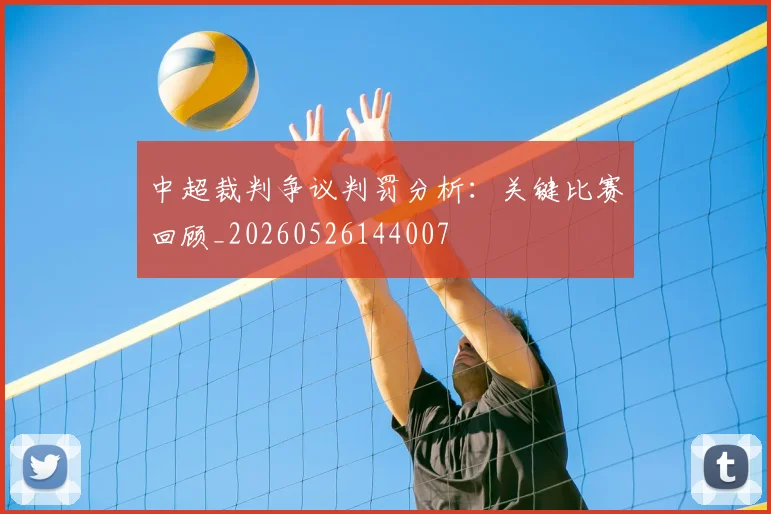 中超裁判争议判罚分析:关键比赛回顾_20260526144007