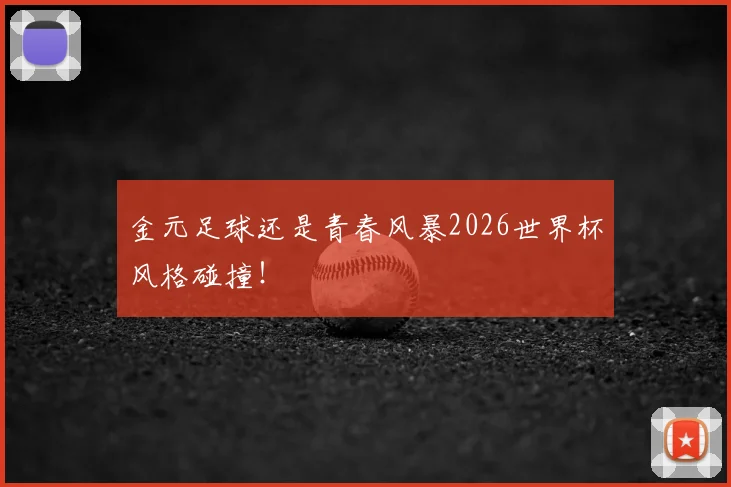 金元足球还是青春风暴2026世界杯风格碰撞！