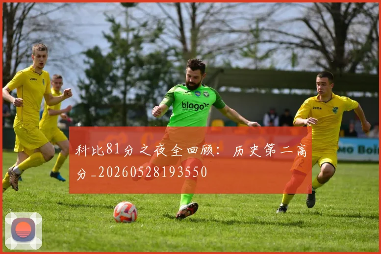 科比81分之夜全回顾:历史第二高分_20260528193550