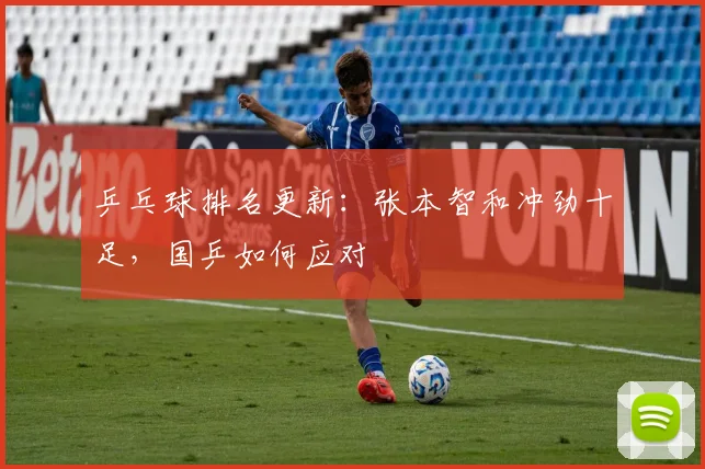 乒乓球排名更新:张本智和冲劲十足,国乒如何应对