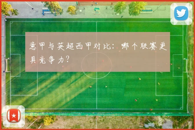 意甲与英超西甲对比:哪个联赛更具竞争力?