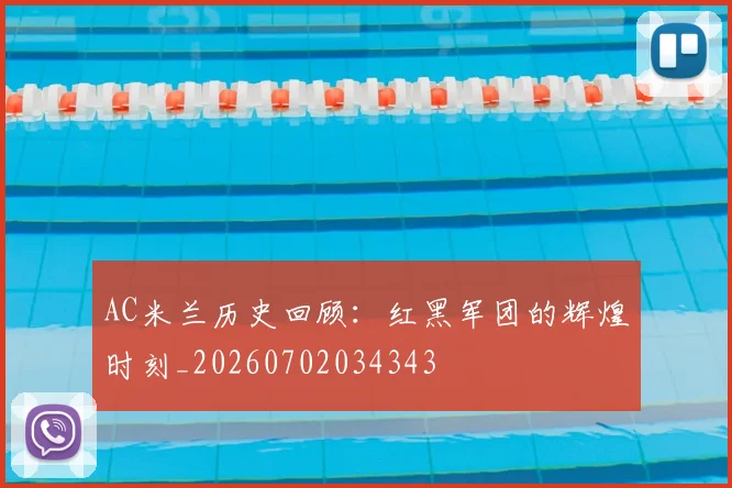 AC米兰历史回顾:红黑军团的辉煌时刻_20260702034343