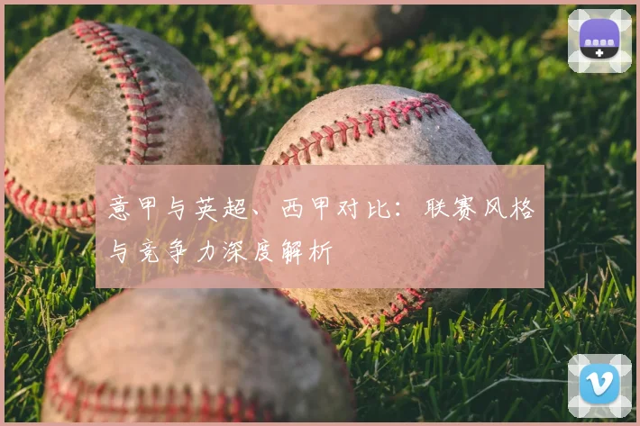 意甲与英超、西甲对比:联赛风格与竞争力深度解析