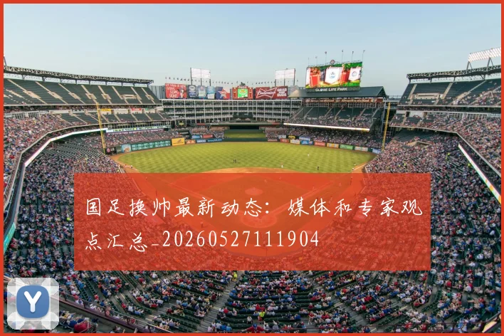 国足换帅最新动态:媒体和专家观点汇总_20260527111904
