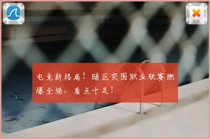 电竞新格局!暗区突围职业联赛燃爆全场,看点十足!