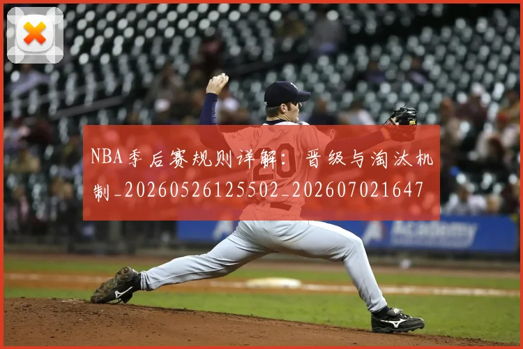 NBA季后赛规则详解:晋级与淘汰机制_20260526125502_20260702164759