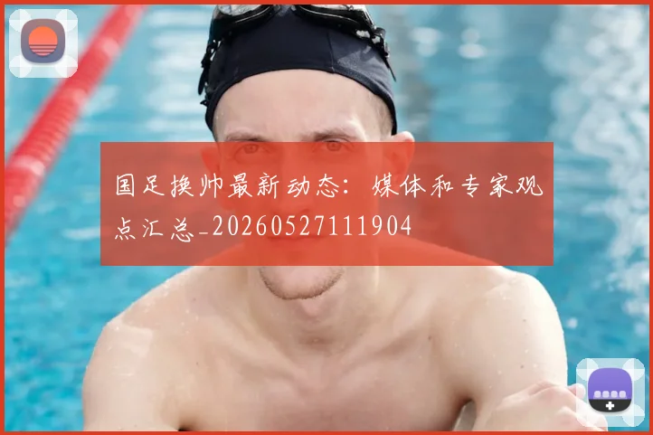 国足换帅最新动态:媒体和专家观点汇总_20260527111904