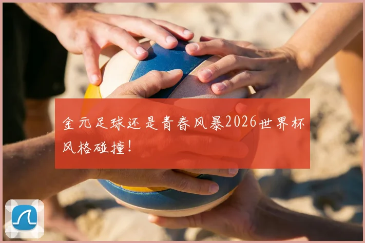 金元足球还是青春风暴2026世界杯风格碰撞!