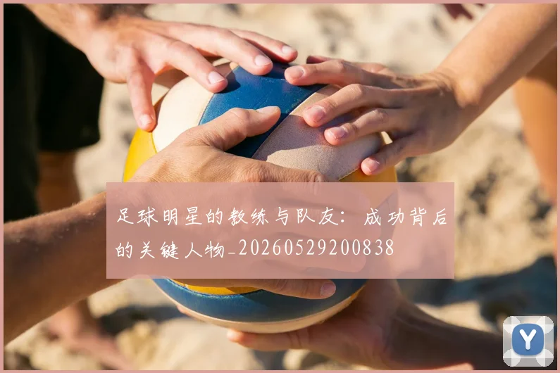 足球明星的教练与队友：成功背后的关键人物_20260529200838