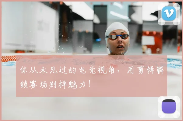 你从未见过的电竞视角,用剪辑解锁赛场别样魅力!