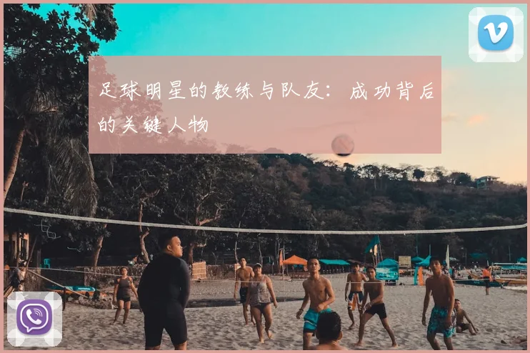 足球明星的教练与队友:成功背后的关键人物