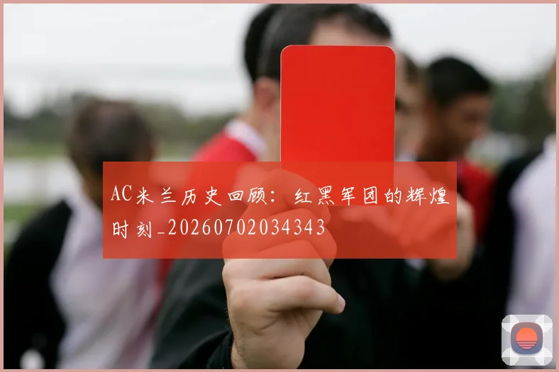 AC米兰历史回顾：红黑军团的辉煌时刻_20260702034343