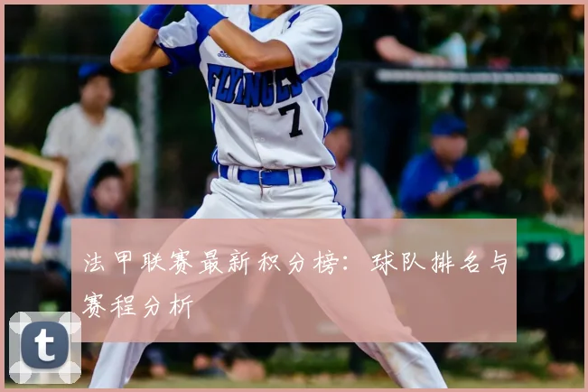 法甲联赛最新积分榜:球队排名与赛程分析