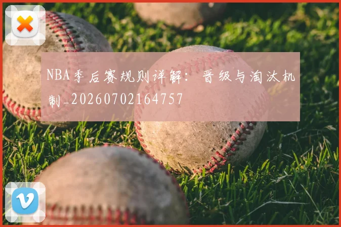 NBA季后赛规则详解：晋级与淘汰机制_20260702164757