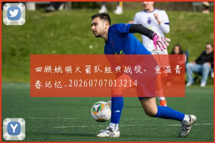 回顾姚明火箭队经典战役,重温青春记忆_20260707013214