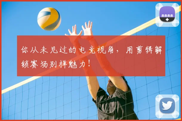 你从未见过的电竞视角，用剪辑解锁赛场别样魅力！