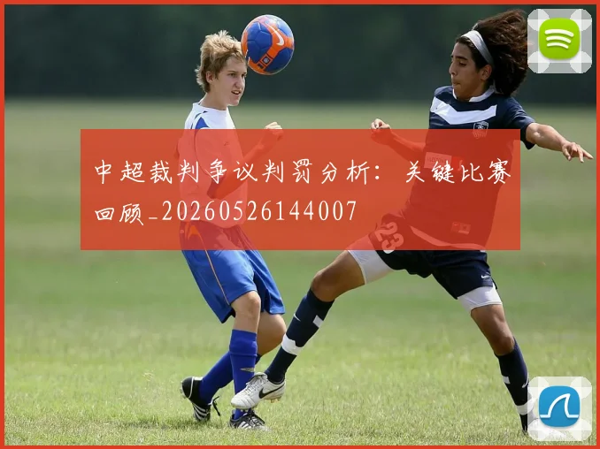 中超裁判争议判罚分析：关键比赛回顾_20260526144007